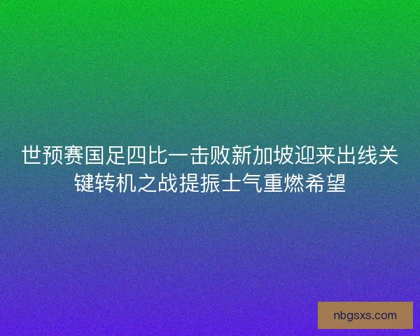 世预赛国足四比一击败新加坡迎来出线关键转机之战提振士气重燃希望