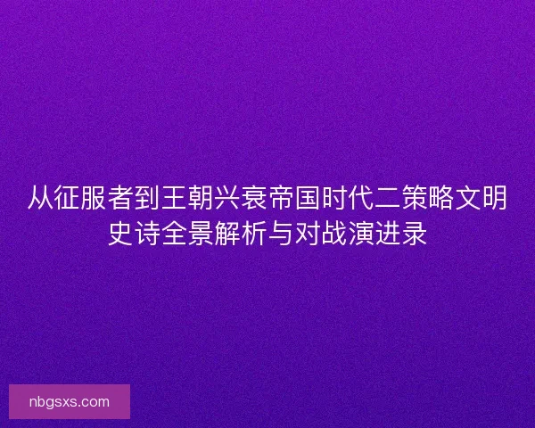 从征服者到王朝兴衰帝国时代二策略文明史诗全景解析与对战演进录
