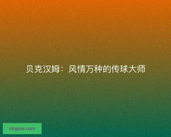 贝克汉姆：风情万种的传球大师
